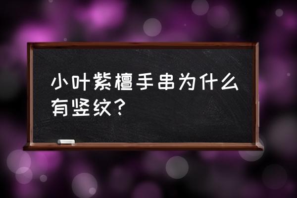 小叶紫檀手串为什么会裂怎么补救 小叶紫檀手串为什么有竖纹? 小叶紫檀手串为什么会裂怎么补救 小叶紫檀手串为什么有竖纹?