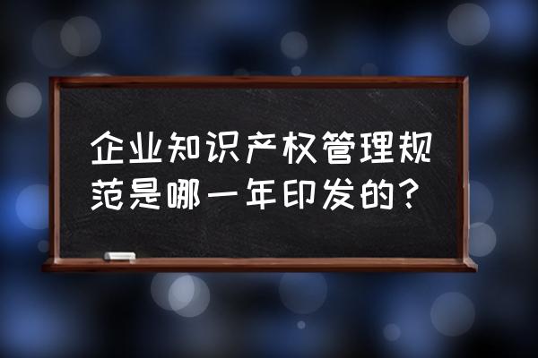 怎么做好企业知识产权管理 企业知识产权管理规范是哪一年印发的? 怎么做好企业知识产权管理 企业知识产权管理规范是哪一年印发的?