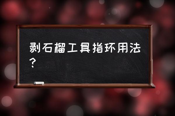 吃石榴方便的方法 剥石榴工具指环用法？