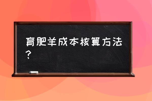 羊育肥的最简单方法 育肥羊成本核算方法? 羊育肥的最简单方法 育肥羊成本核算方法?