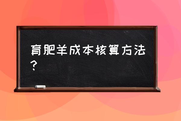 羊育肥的最简单方法 育肥羊成本核算方法？