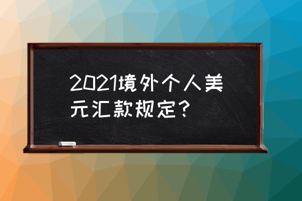 个人境外购房汇款政策 2021境外个人美元汇款规定? 个人境外购房汇款政策 2021境外个人美元汇款规定?
