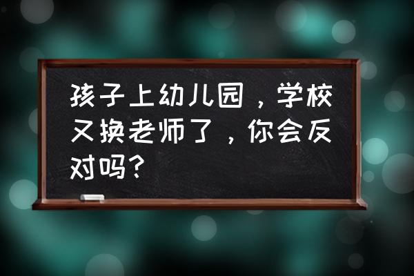 五年级换新老师了怎么在群里说呢 孩子上幼儿园,学校又换老师了,你会反对吗? 五年级换新老师了怎么在群里说呢 孩子上幼儿园,学校又换老师了,你会反对吗?