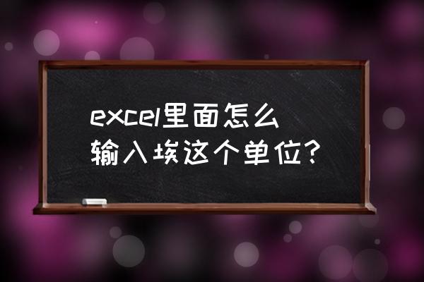 如何在excel表格右侧添加单位 excel里面怎么输入埃这个单位? 如何在excel表格右侧添加单位 excel里面怎么输入埃这个单位?