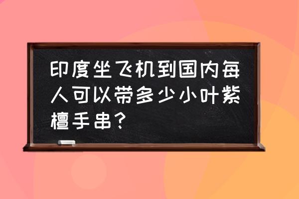 印度小叶紫檀手串制作全程 印度坐飞机到国内每人可以带多少小叶紫檀手串? 印度小叶紫檀手串制作全程 印度坐飞机到国内每人可以带多少小叶紫檀手串?