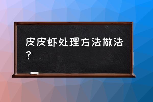 皮皮虾在家怎么养一天 皮皮虾处理方法做法? 皮皮虾在家怎么养一天 皮皮虾处理方法做法?