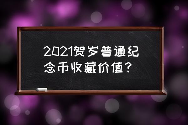 一般的纪念币收藏价值是多少钱 2021贺岁普通纪念币收藏价值? 一般的纪念币收藏价值是多少钱 2021贺岁普通纪念币收藏价值?