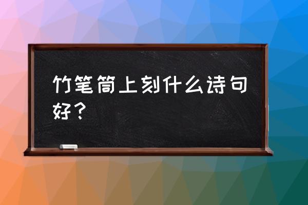 竹子笔桶的制作方法 竹笔筒上刻什么诗句好? 竹子笔桶的制作方法 竹笔筒上刻什么诗句好?