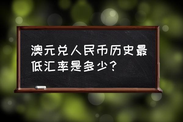 10000澳元怎么换算人民币 澳元兑人民币历史最低汇率是多少？