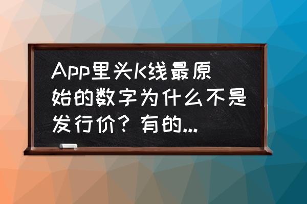 k线图上9个数字什么意思 App里头K线最原始的数字为什么不是发行价?有的起始是红柱而有的是白线怎么回事? k线图上9个数字什么意思 App里头K线最原始的数字为什么不是发行价?有的起始是红柱而有的是白线怎么回事?