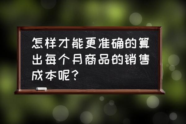 员工每日销售表 怎样才能更准确的算出每个月商品的销售成本呢? 员工每日销售表 怎样才能更准确的算出每个月商品的销售成本呢?