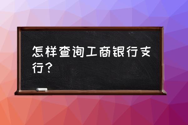 工商银行app的账户管理在哪里 怎样查询工商银行支行? 工商银行app的账户管理在哪里 怎样查询工商银行支行?