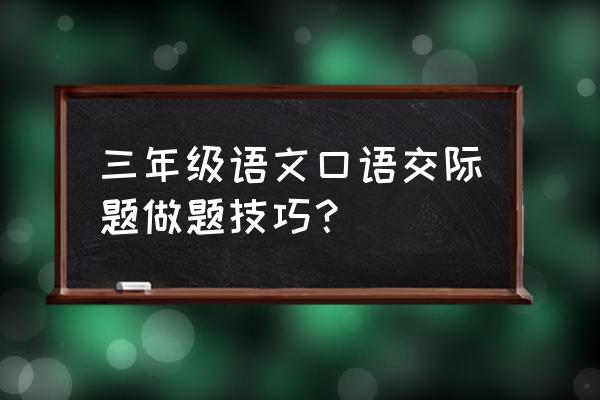 口语交际的六大题型及答题要点 三年级语文口语交际题做题技巧？