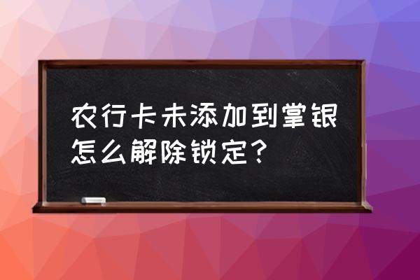农行一类账户没添加到掌银 农行卡未添加到掌银怎么解除锁定? 农行一类账户没添加到掌银 农行卡未添加到掌银怎么解除锁定?
