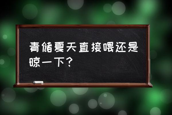 青贮好还是干秸秆好 青储夏天直接喂还是晾一下? 青贮好还是干秸秆好 青储夏天直接喂还是晾一下?