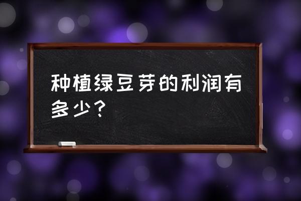绿豆芽无土栽培详细过程 种植绿豆芽的利润有多少? 绿豆芽无土栽培详细过程 种植绿豆芽的利润有多少?