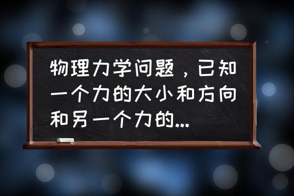 如何画受力分析的最大力和最小力 物理力学问题,已知一个力的大小和方向和另一个力的方向,两力不在同一直线上,求最小的第三力使三力平衡? 如何画受力分析的最大力和最小力 物理力学问题,已知一个力的大小和方向和另一个力的方向,两力不在同一直线上,求最小的第三力使三力平衡?
