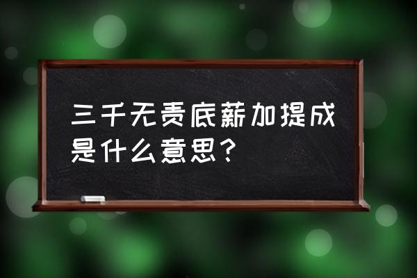 3000底薪一个绩效提成怎么算 三千无责底薪加提成是什么意思? 3000底薪一个绩效提成怎么算 三千无责底薪加提成是什么意思?