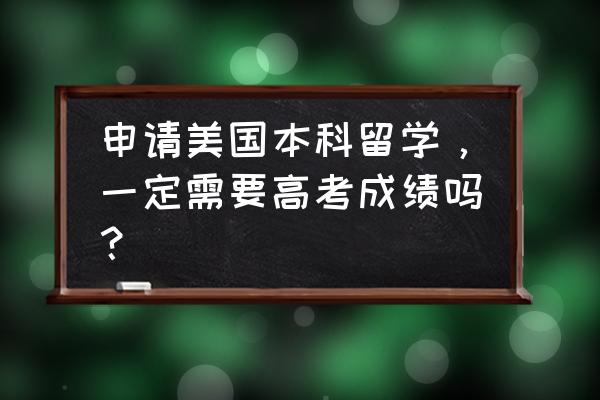 你对美国本科申请步骤了解多少 申请美国本科留学,一定需要高考成绩吗? 你对美国本科申请步骤了解多少 申请美国本科留学,一定需要高考成绩吗?