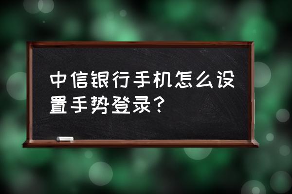 中信银行app支付密码怎么设置 中信银行手机怎么设置手势登录? 中信银行app支付密码怎么设置 中信银行手机怎么设置手势登录?