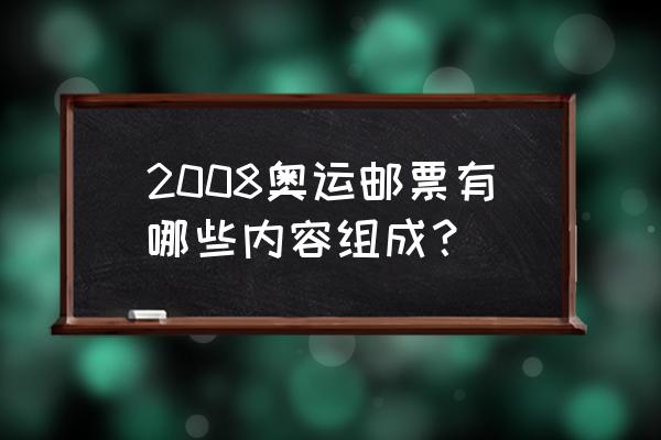 邮票上面的内容有哪些 2008奥运邮票有哪些内容组成？