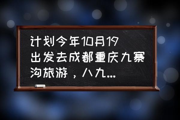 七八月去九寨沟旅游攻略图文并茂 计划今年10月19出发去成都重庆九寨沟旅游,八九天时间,望大家给个好攻略!谢谢? 七八月去九寨沟旅游攻略图文并茂 计划今年10月19出发去成都重庆九寨沟旅游,八九天时间,望大家给个好攻略!谢谢?