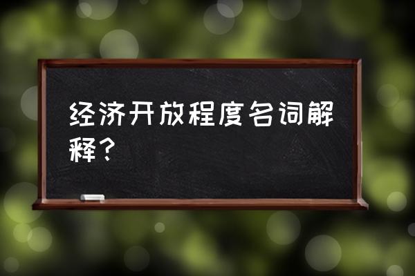 经济专用术语大全 经济开放程度名词解释? 经济专用术语大全 经济开放程度名词解释?