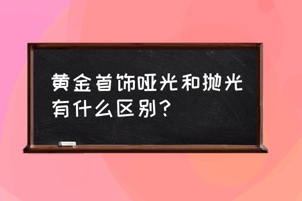 翡翠貔貅怎么让它光亮 黄金首饰哑光和抛光有什么区别? 翡翠貔貅怎么让它光亮 黄金首饰哑光和抛光有什么区别?