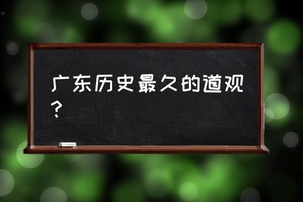广东道观一览表 广东历史最久的道观？