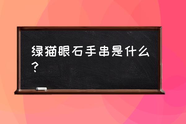 50元左右的猫眼石手串 绿猫眼石手串是什么? 50元左右的猫眼石手串 绿猫眼石手串是什么?
