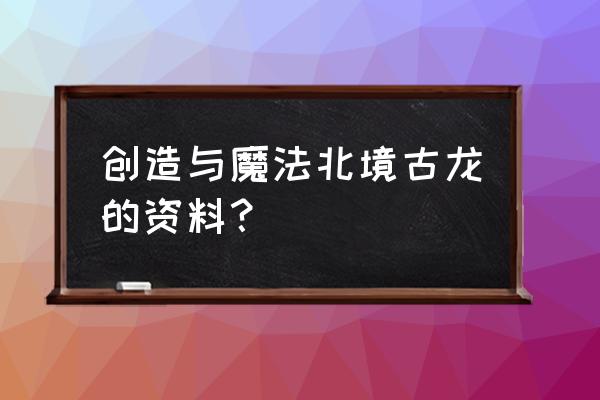 创造与魔法骨龙饲料包配方 创造与魔法北境古龙的资料? 创造与魔法骨龙饲料包配方 创造与魔法北境古龙的资料?