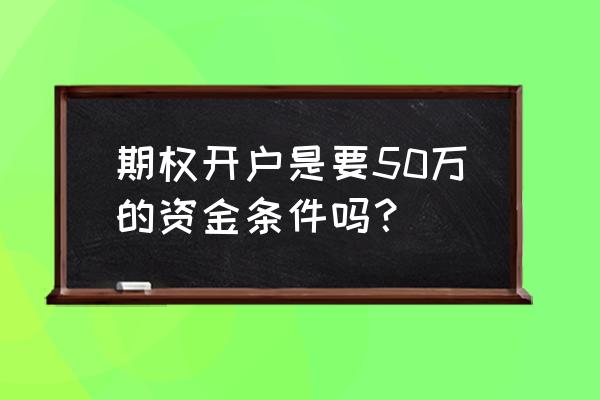 如何用5千在期权市场赚50万 期权开户是要50万的资金条件吗? 如何用5千在期权市场赚50万 期权开户是要50万的资金条件吗?