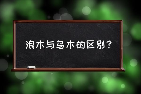 什么木叫乌木它有什么用 浪木与乌木的区别? 什么木叫乌木它有什么用 浪木与乌木的区别?
