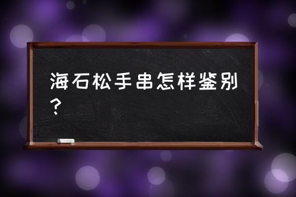 真假绿松石哪个鉴别最简单 海石松手串怎样鉴别? 真假绿松石哪个鉴别最简单 海石松手串怎样鉴别?