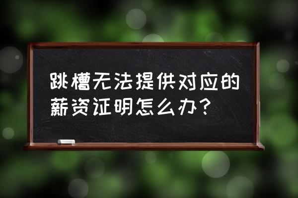 工资证明和工资流水对不上咋办 跳槽无法提供对应的薪资证明怎么办? 工资证明和工资流水对不上咋办 跳槽无法提供对应的薪资证明怎么办?