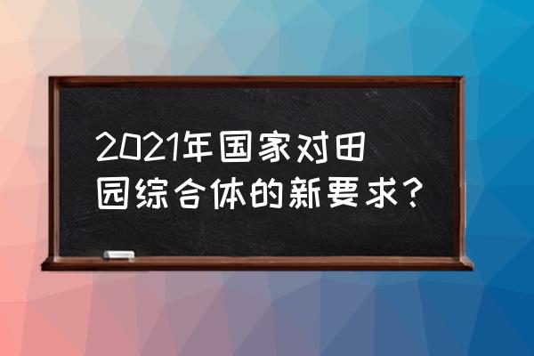 打造田园综合体的五大要点 2021年国家对田园综合体的新要求? 打造田园综合体的五大要点 2021年国家对田园综合体的新要求?