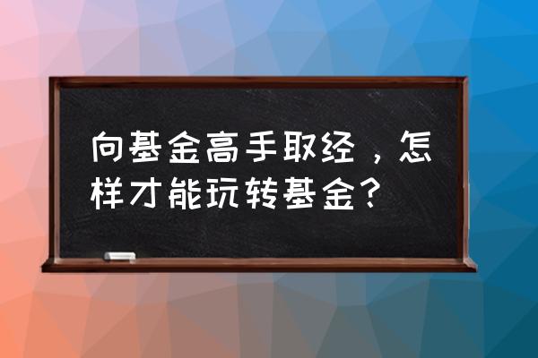 投资基金如何有好的收益 向基金高手取经,怎样才能玩转基金? 投资基金如何有好的收益 向基金高手取经,怎样才能玩转基金?