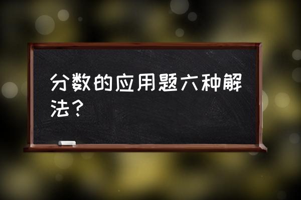 分数应用题及答案简单 分数的应用题六种解法? 分数应用题及答案简单 分数的应用题六种解法?
