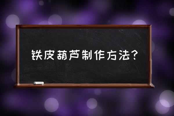 手工自制葫芦 铁皮葫芦制作方法? 手工自制葫芦 铁皮葫芦制作方法?