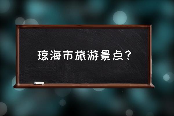 琼海十大旅游景点排名 琼海市旅游景点? 琼海十大旅游景点排名 琼海市旅游景点?