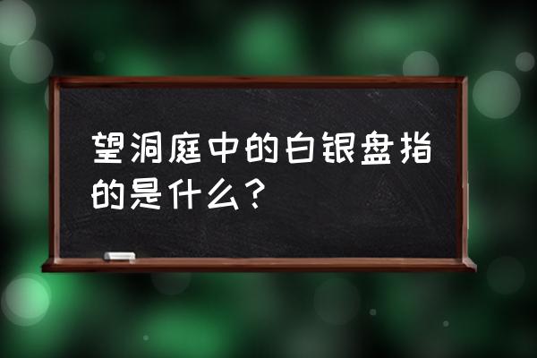 望洞庭白银盘是指什么 望洞庭中的白银盘指的是什么? 望洞庭白银盘是指什么 望洞庭中的白银盘指的是什么?