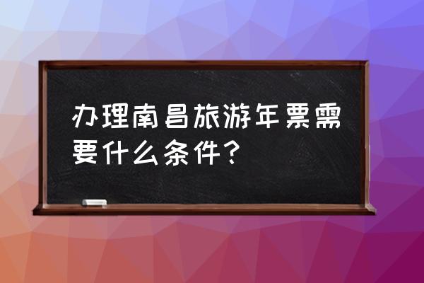 南昌旅游一卡通购买条件 办理南昌旅游年票需要什么条件? 南昌旅游一卡通购买条件 办理南昌旅游年票需要什么条件?
