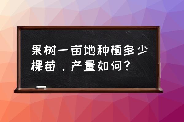 5000平果树园怎么设计 果树一亩地种植多少棵苗,产量如何? 5000平果树园怎么设计 果树一亩地种植多少棵苗,产量如何?