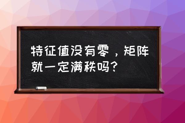 怎么根据秩来推导非零特征值个数 特征值没有零,矩阵就一定满秩吗? 怎么根据秩来推导非零特征值个数 特征值没有零,矩阵就一定满秩吗?
