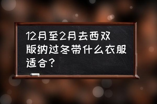 西双版纳旅游注意事项 12月至2月去西双版纳过冬带什么衣服适合? 西双版纳旅游注意事项 12月至2月去西双版纳过冬带什么衣服适合?