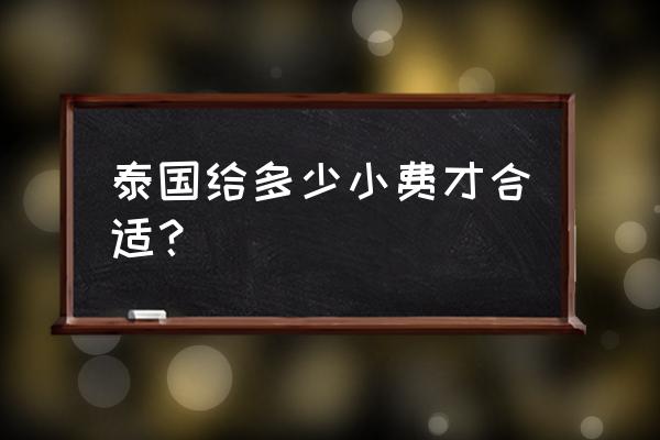 去泰国旅游大概花多少小费 泰国给多少小费才合适? 去泰国旅游大概花多少小费 泰国给多少小费才合适?
