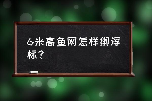 7分眼和6分眼渔网选哪种 6米高鱼网怎样绑浮标? 7分眼和6分眼渔网选哪种 6米高鱼网怎样绑浮标?
