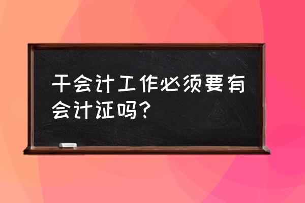 做好会计主要做些什么 干会计工作必须要有会计证吗? 做好会计主要做些什么 干会计工作必须要有会计证吗?