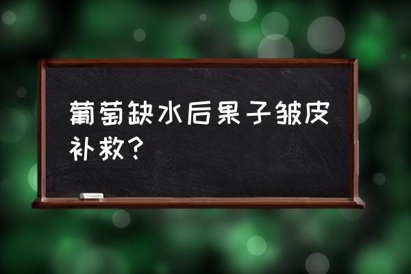 葡萄没转色可以用高钾水溶肥吗 葡萄缺水后果子皱皮补救？