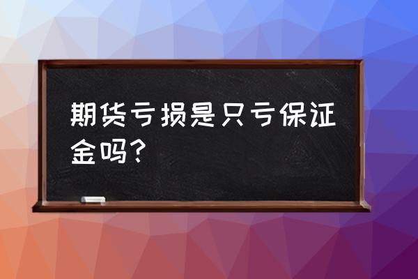 一般散户炒期货都是怎么亏损的 期货亏损是只亏保证金吗? 一般散户炒期货都是怎么亏损的 期货亏损是只亏保证金吗?